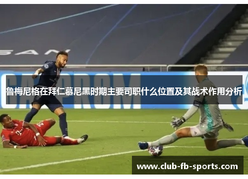 鲁梅尼格在拜仁慕尼黑时期主要司职什么位置及其战术作用分析