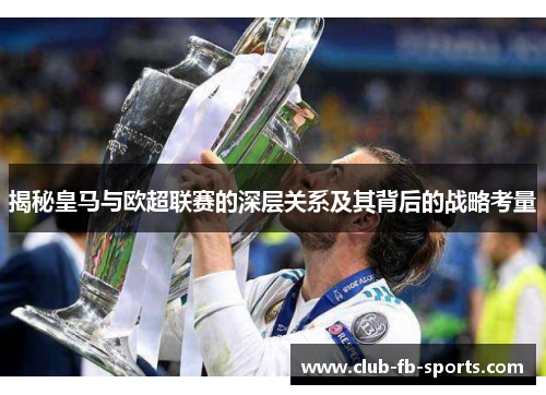 揭秘皇马与欧超联赛的深层关系及其背后的战略考量