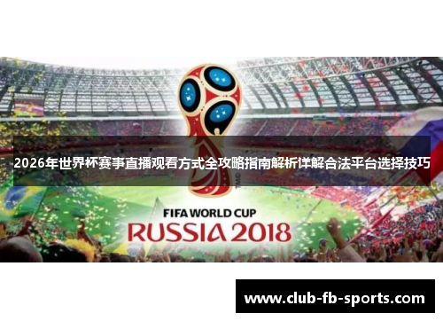 2026年世界杯赛事直播观看方式全攻略指南解析详解合法平台选择技巧