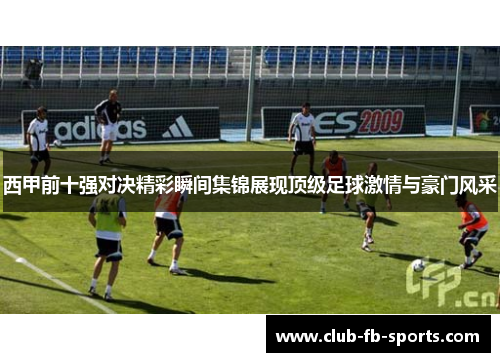 西甲前十强对决精彩瞬间集锦展现顶级足球激情与豪门风采