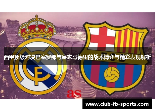 西甲顶级对决巴塞罗那与皇家马德里的战术博弈与精彩表现解析