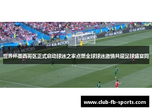 世界杯墨西哥区正式启动球迷之家点燃全球球迷激情共迎足球盛宴同