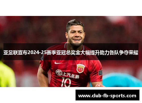 亚足联宣布2024-25赛季亚冠总奖金大幅提升助力各队争夺荣耀