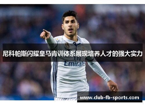尼科帕斯闪耀皇马青训体系展现培养人才的强大实力