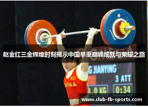 赵金红三金辉煌时刻揭示中国举重巅峰成就与荣耀之路