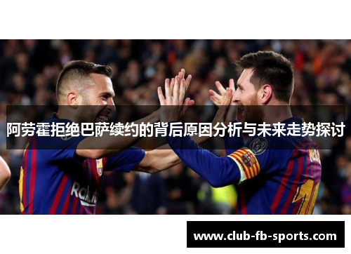 阿劳霍拒绝巴萨续约的背后原因分析与未来走势探讨