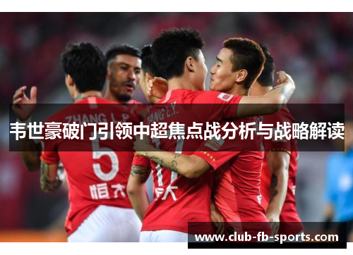 韦世豪破门引领中超焦点战分析与战略解读